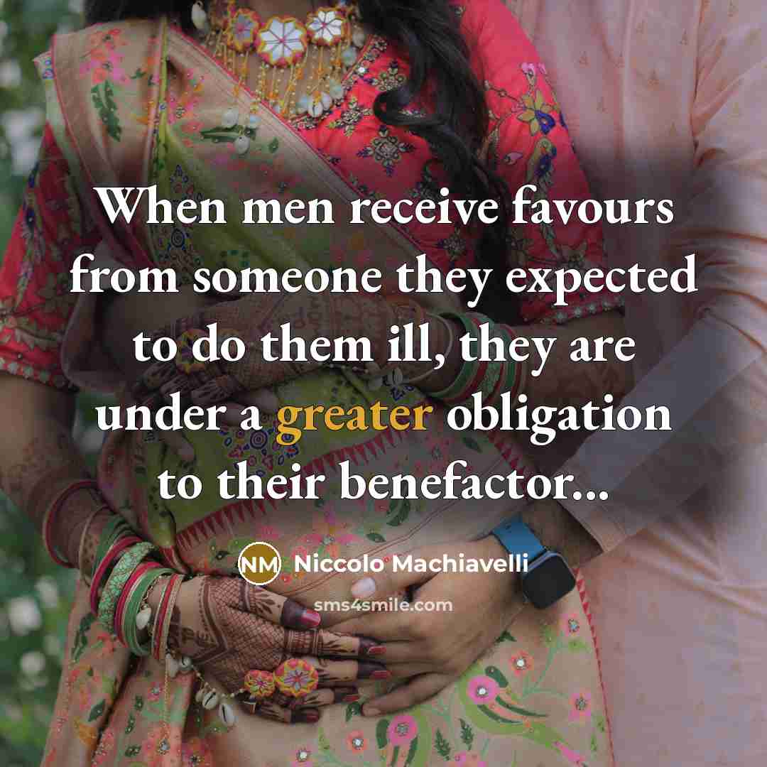 “When men receive favours from someone they expected to do them ill, they are under a greater obligation to their benefactor...” quote by Niccolo Machiavelli