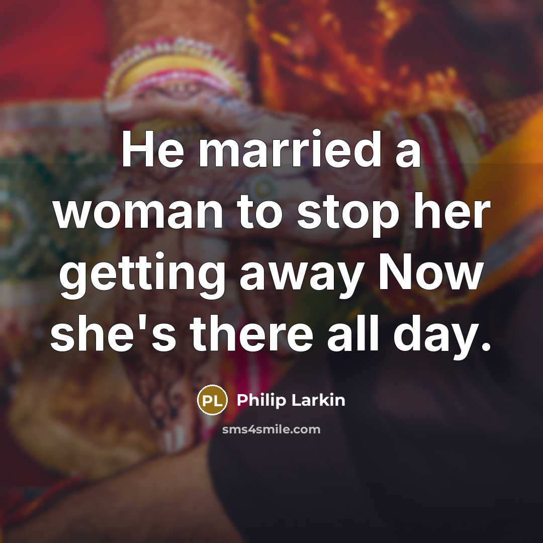 “He married a woman to stop her getting away Now she's there all day.” quote by Philip Larkin