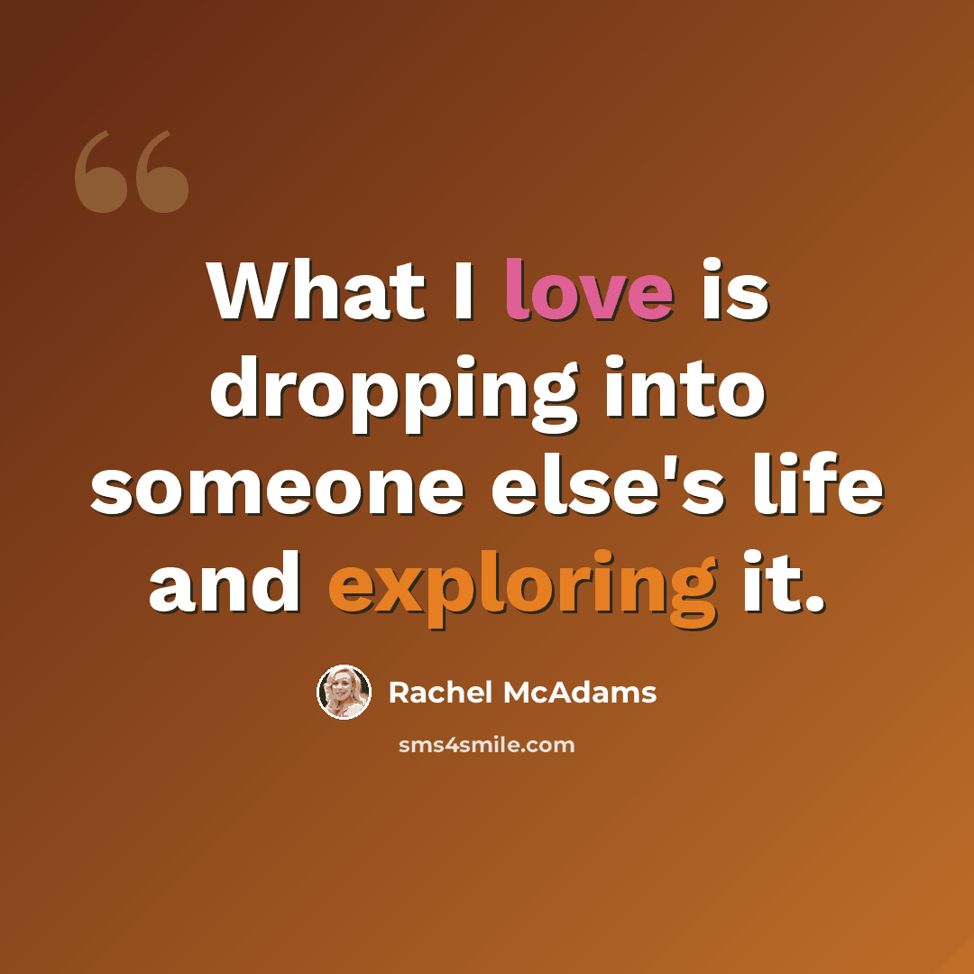 “What I love is dropping into someone else's life and exploring it.” quote by Rachel McAdams