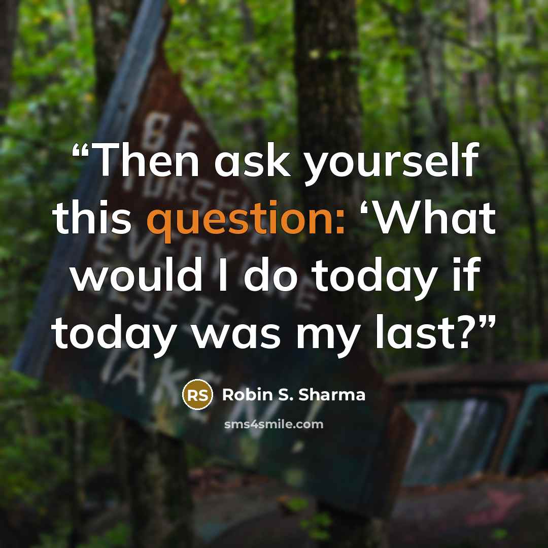 “Then ask yourself this question: ‘What would I do today if today was my last?” quote by Robin S. Sharma