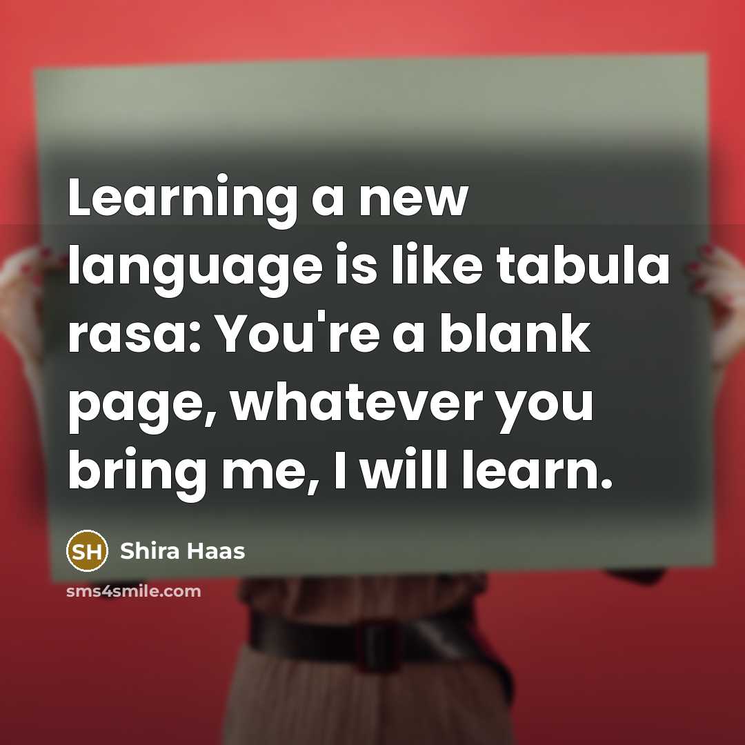 “Learning a new language is like tabula rasa: You're a blank page, whatever you bring me, I will learn.” quote by Shira Haas