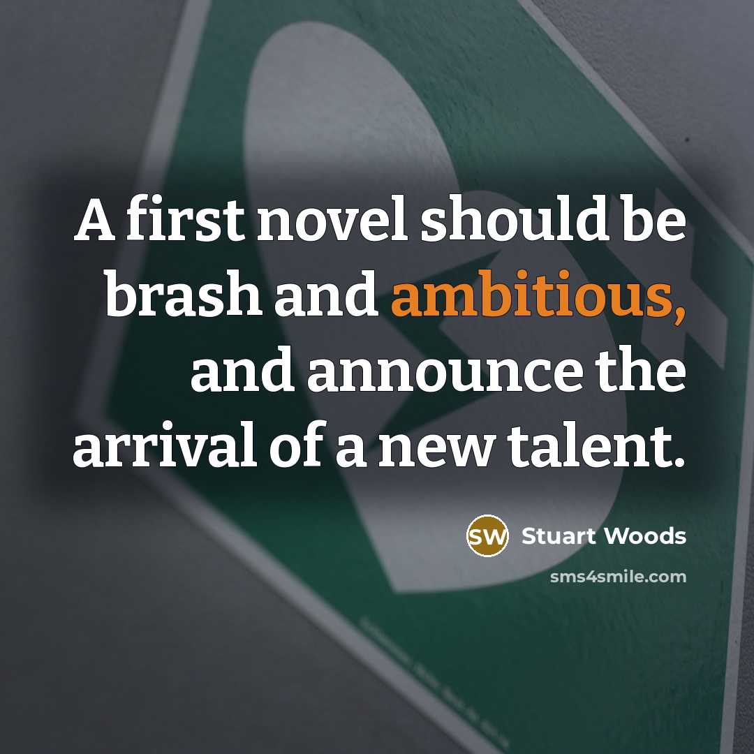 “A first novel should be brash and ambitious, and announce the arrival of a new talent.” quote by Stuart Woods