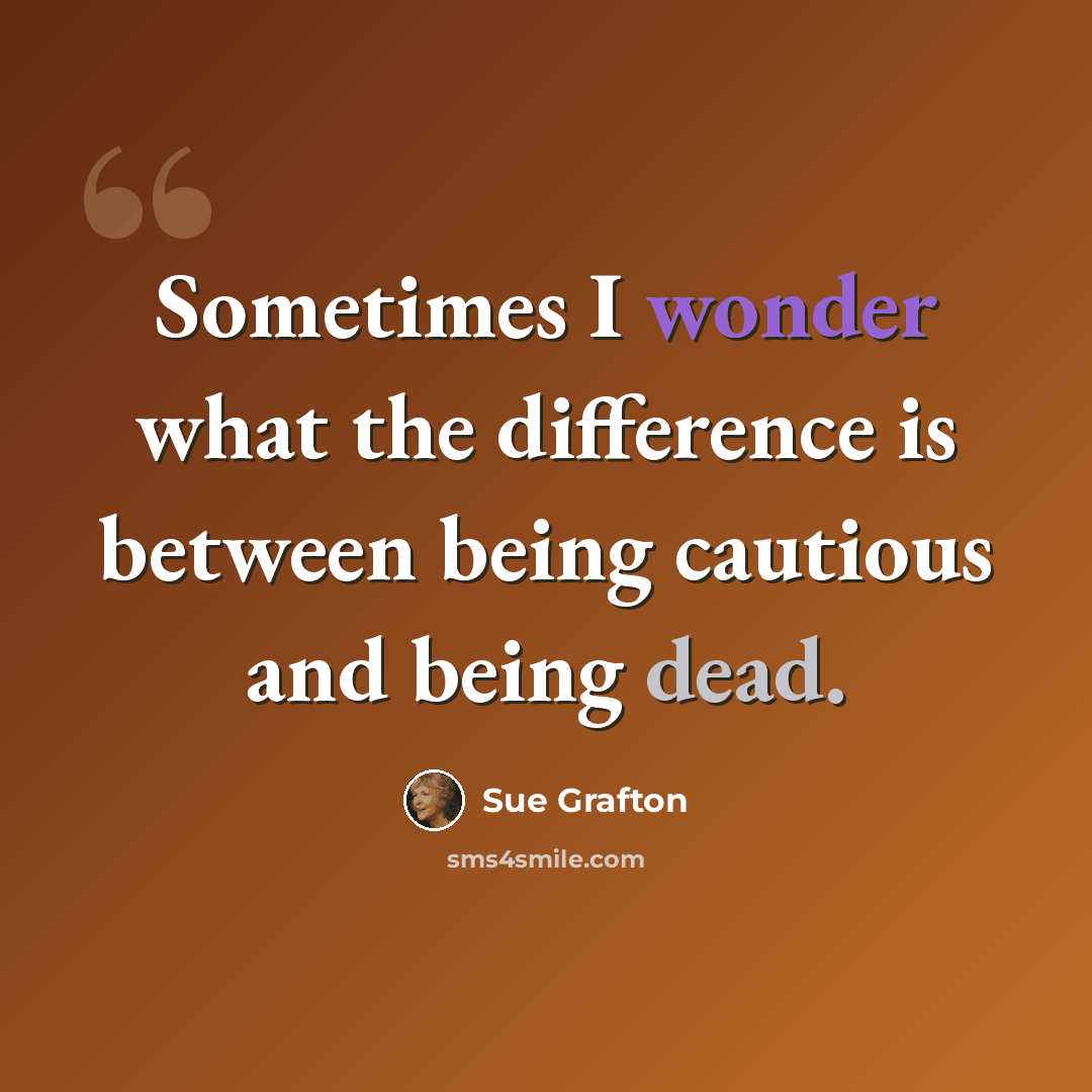 “Sometimes I wonder what the difference is between being cautious and being dead.” quote by Sue Grafton