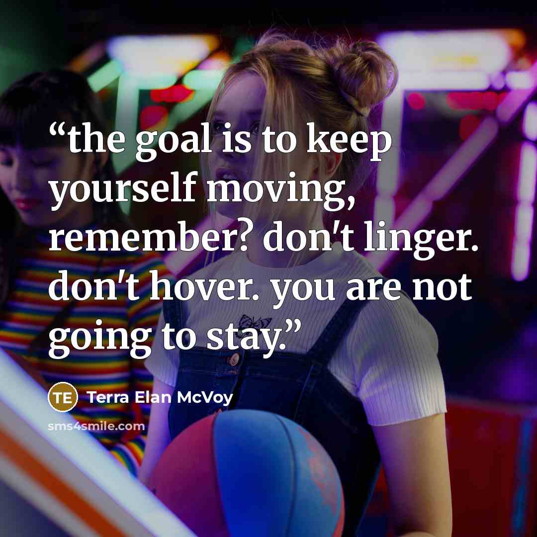 “the goal is to keep yourself moving, remember? don't linger. don't hover. you are not going to stay.” quote by Terra Elan McVoy