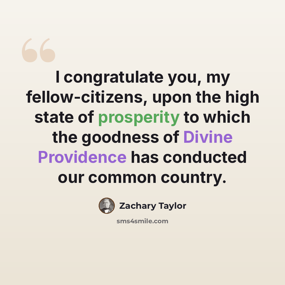 “I congratulate you, my fellow-citizens, upon the high state of prosperity to which the goodness of Divine Providence has conducted our common country.” quote by Zachary Taylor