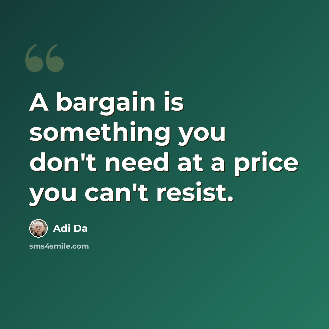 “A bargain is something you don't need at a price you can't resist.” quote by Adi Da