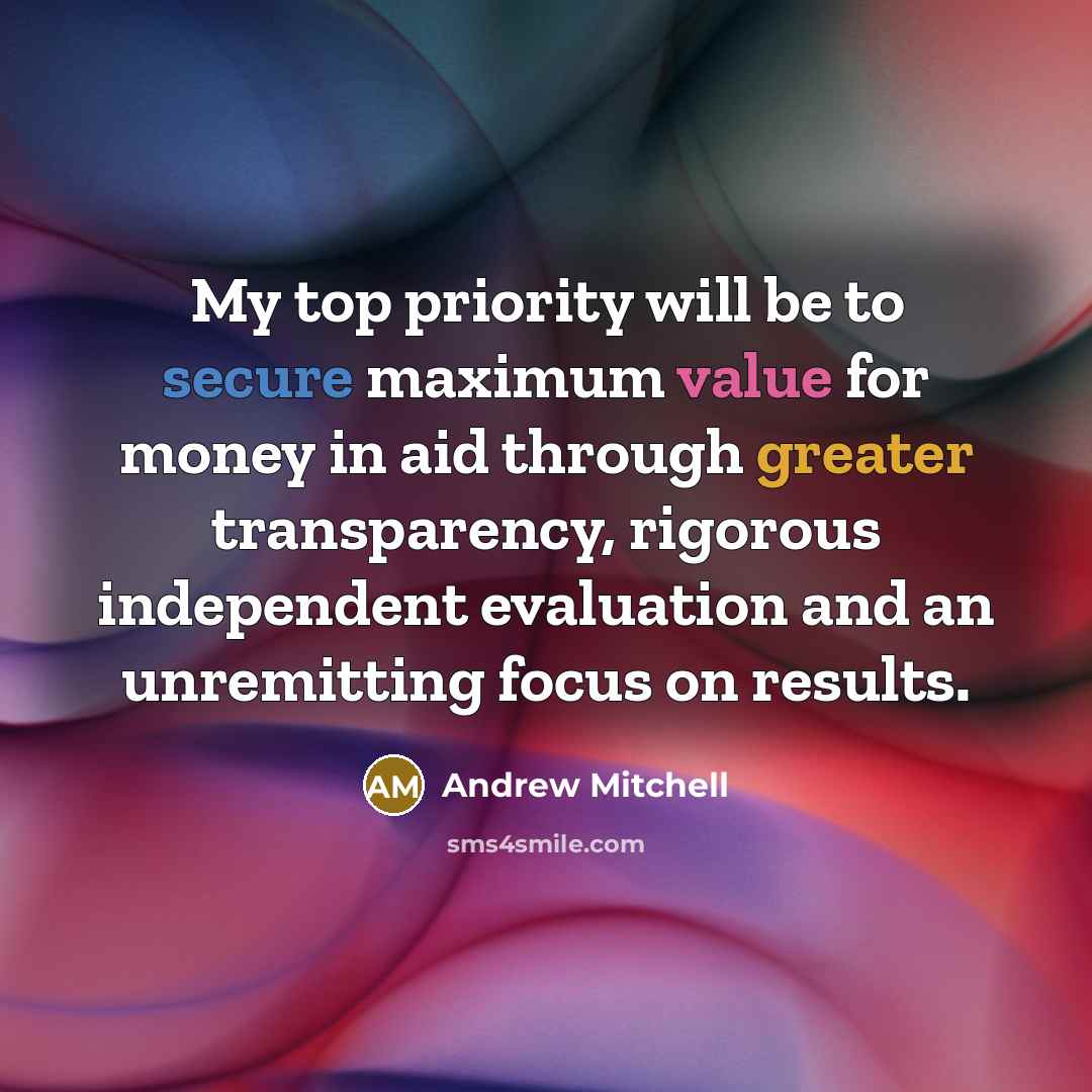 “My top priority will be to secure maximum value for money in aid through greater transparency, rigorous independent evaluation and an unremitting focus on results.” quote by Andrew Mitchell