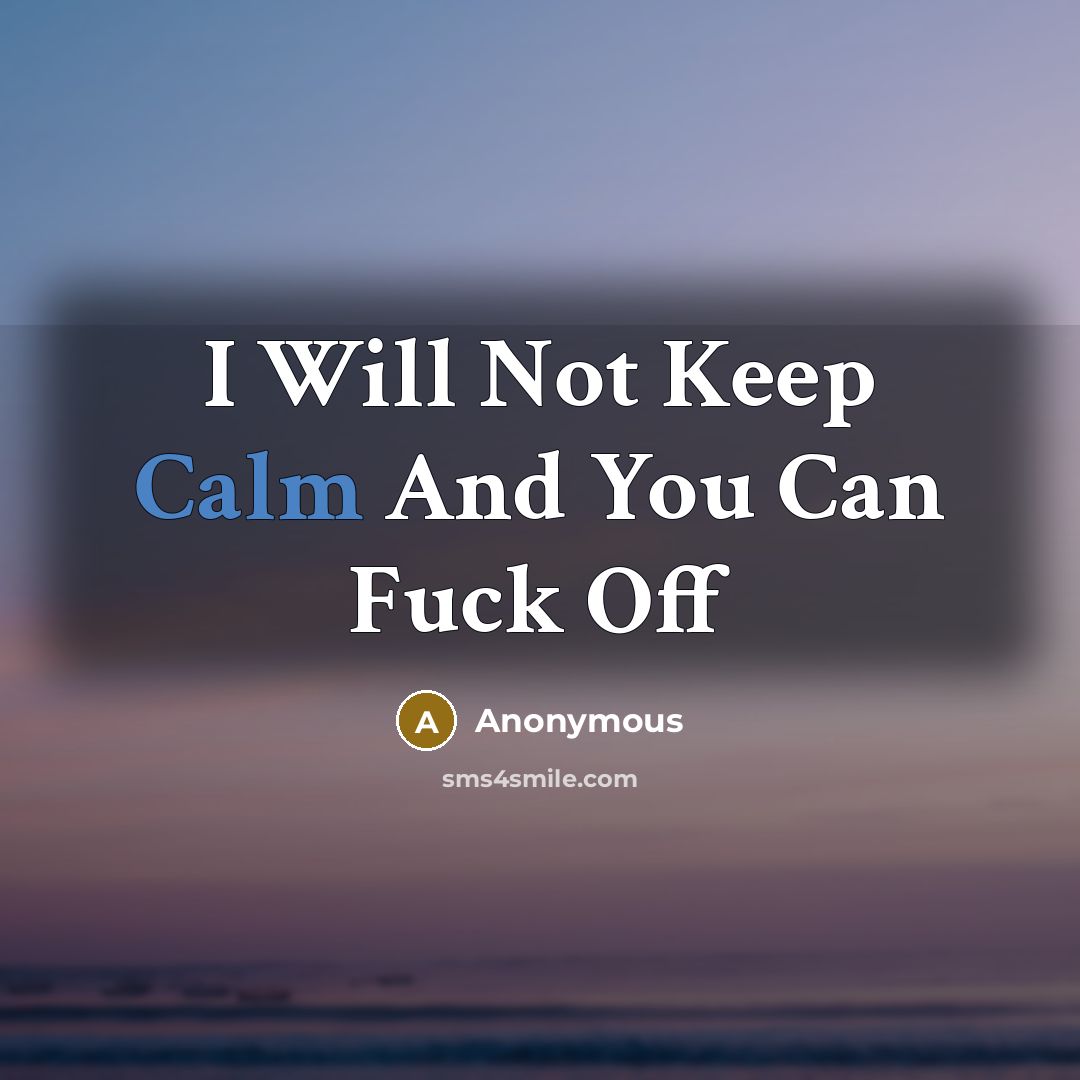 “I Will Not Keep Calm And You Can Fuck Off” quote by Anonymous