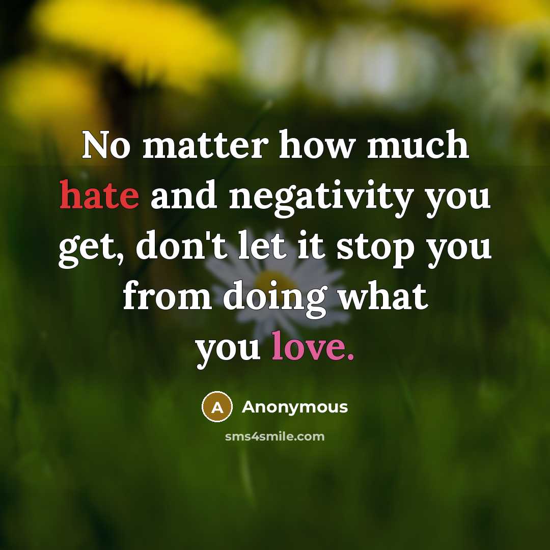 “No matter how much hate and negativity you get, don't let it stop you from doing what you love.” quote by Anonymous