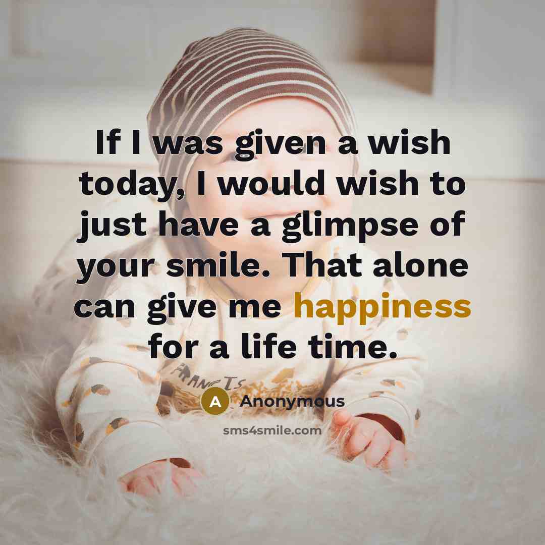 “If I was given a wish today, I would wish to just have a glimpse of your smile. That alone can give me happiness for a life time.” quote by Anonymous
