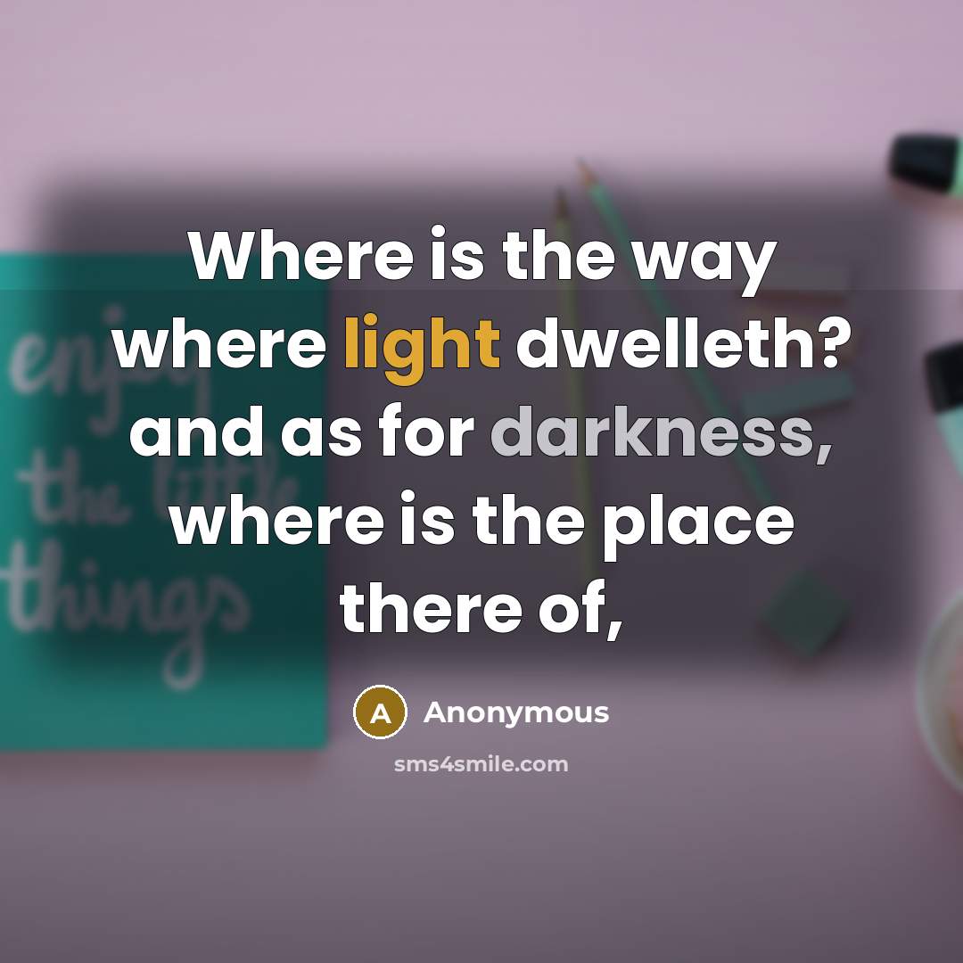 “Where is the way where light dwelleth? and as for darkness, where is the place there of,” quote by Anonymous