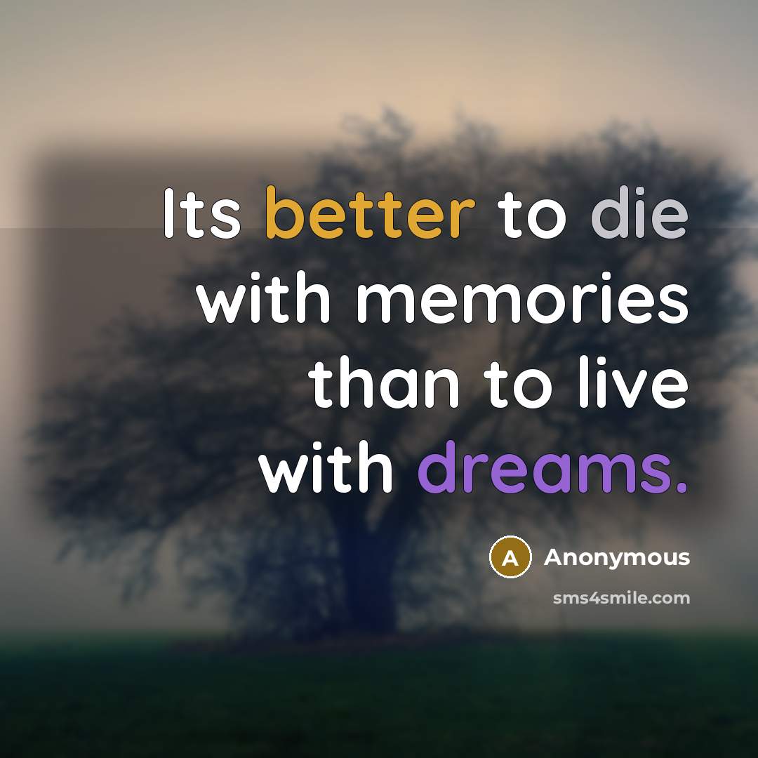 “Its better to die with memories than to live with dreams.” quote by Anonymous