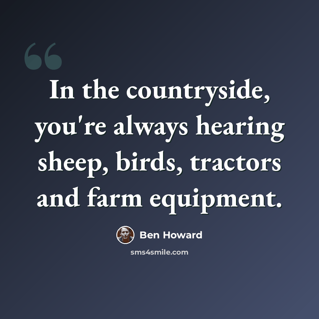 “In the countryside, you're always hearing sheep, birds, tractors and farm equipment.” quote by Ben Howard