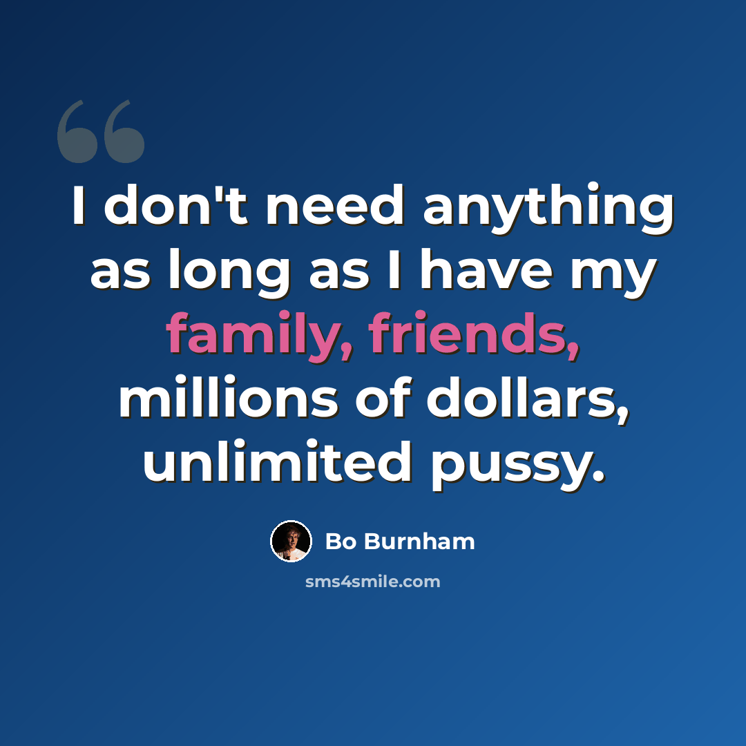 “I don't need anything as long as I have my family, friends, millions of dollars, unlimited pussy.” quote by Bo Burnham