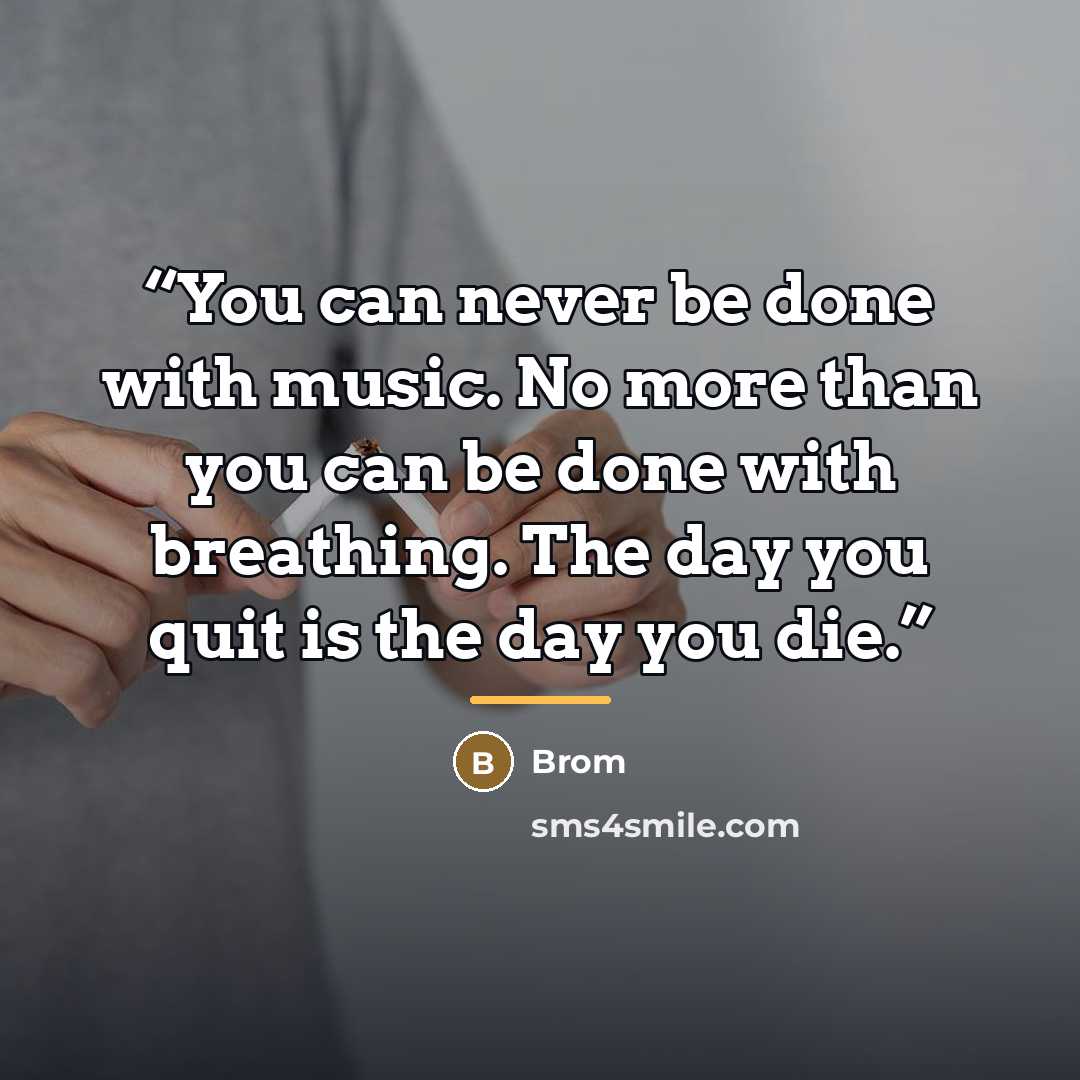 “You can never be done with music. No more than you can be done with breathing. The day you quit is the day you die.” quote by Brom