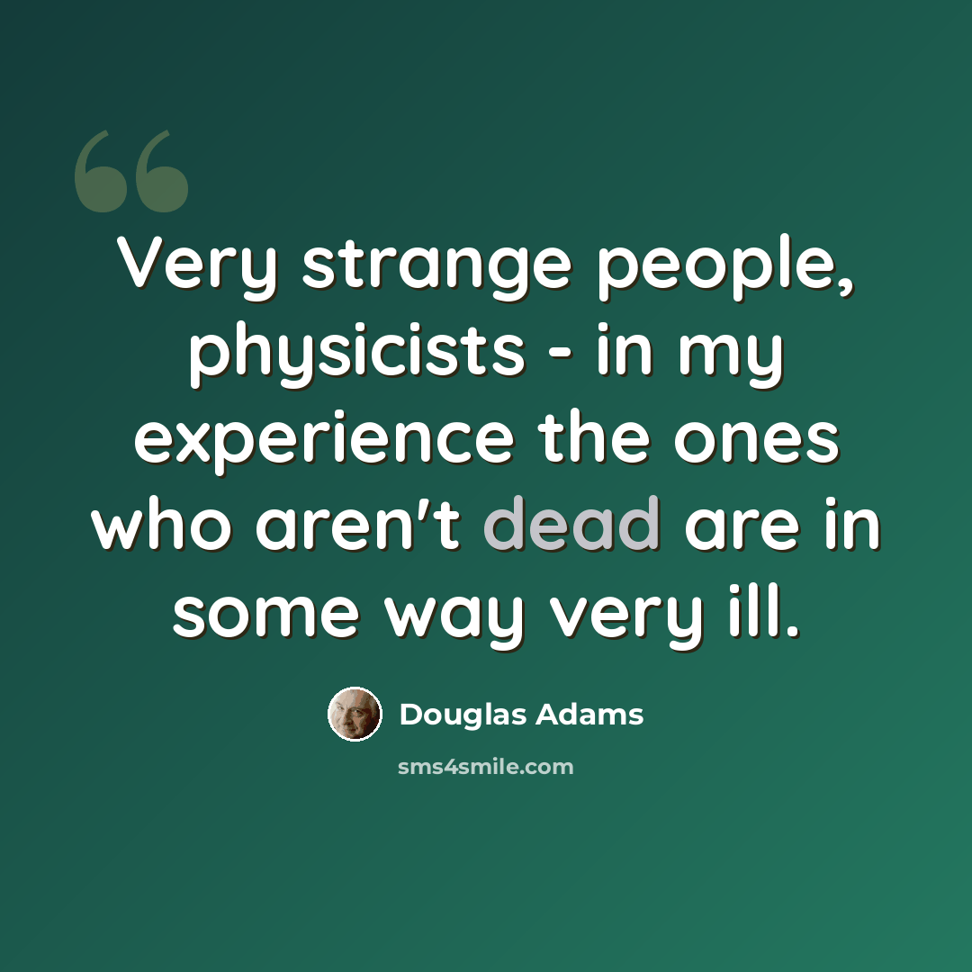 “Very strange people, physicists - in my experience the ones who aren't dead are in some way very ill.” quote by Douglas Adams