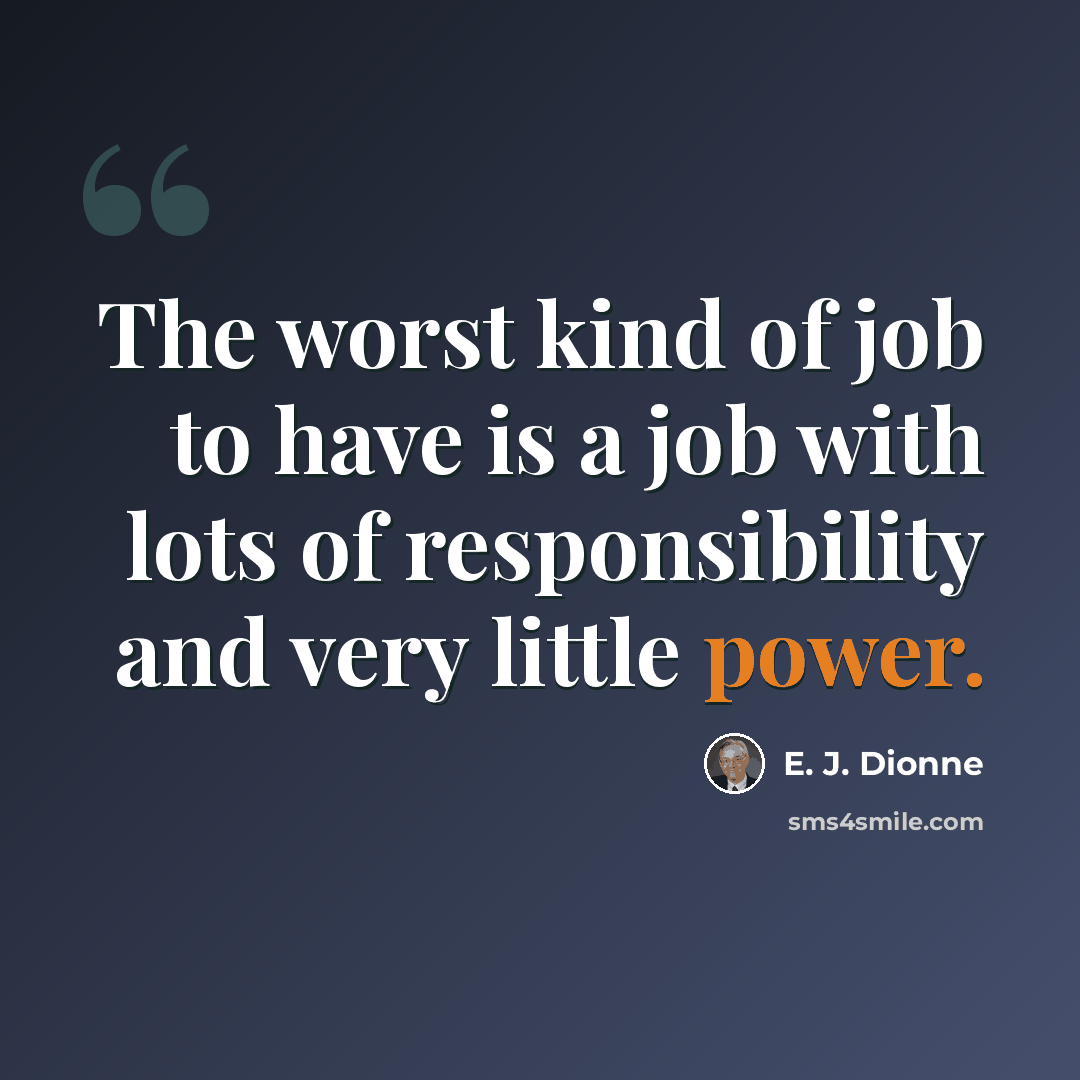 “The worst kind of job to have is a job with lots of responsibility and very little power.” quote by E. J. Dionne