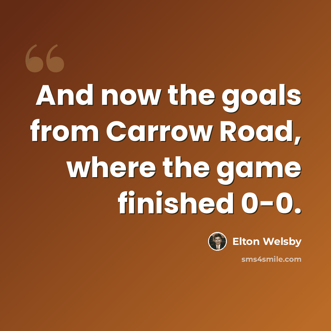 “And now the goals from Carrow Road, where the game finished 0-0.” quote by Elton Welsby