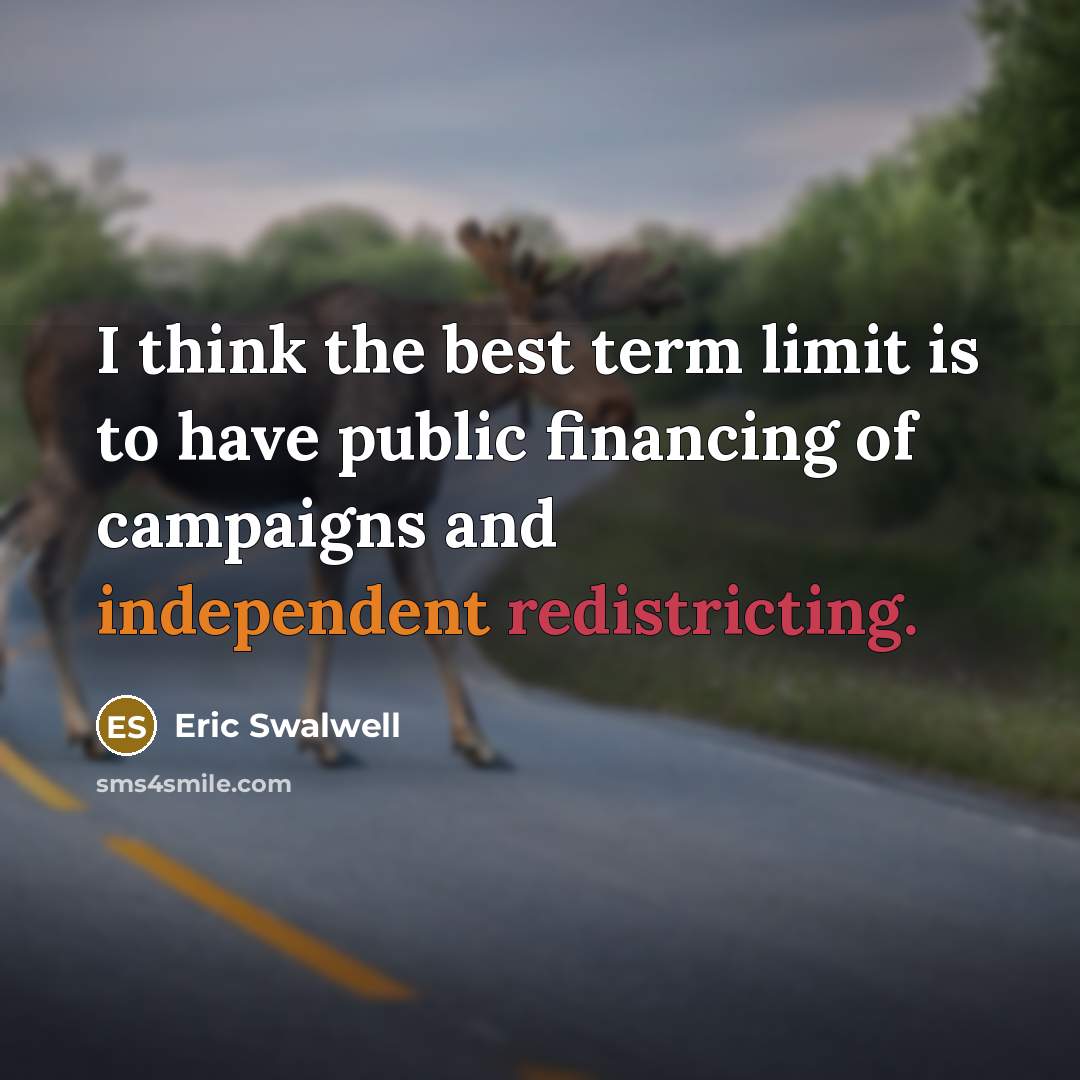 “I think the best term limit is to have public financing of campaigns and independent redistricting.” quote by Eric Swalwell