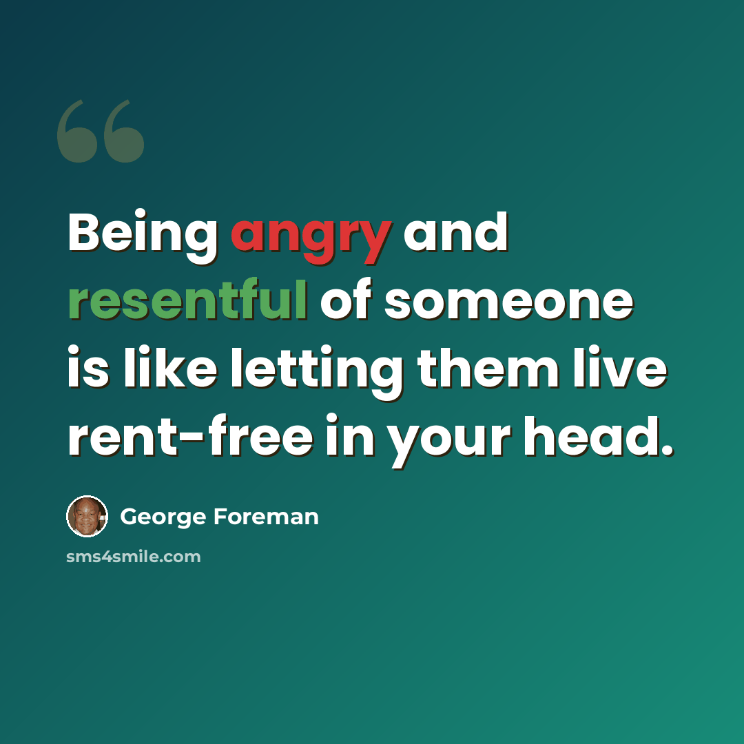 “Being angry and resentful of someone is like letting them live rent-free in your head.” quote by George Foreman