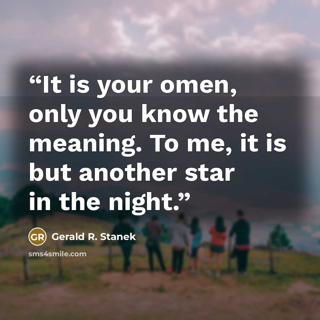 “It is your omen, only you know the meaning. To me, it is but another star in the night.” quote by Gerald R. Stanek