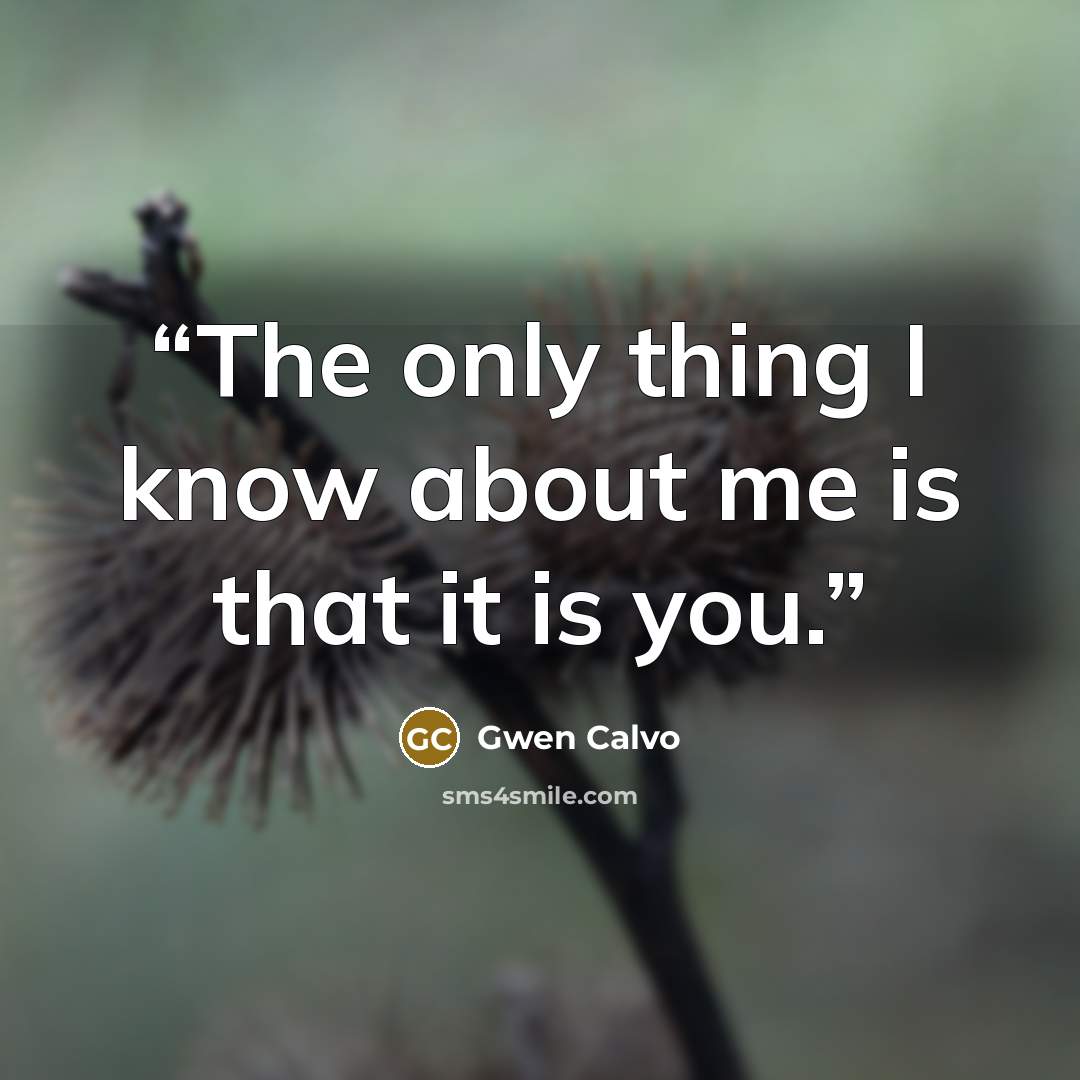“The only thing I know about me is that it is you.” quote by Gwen Calvo