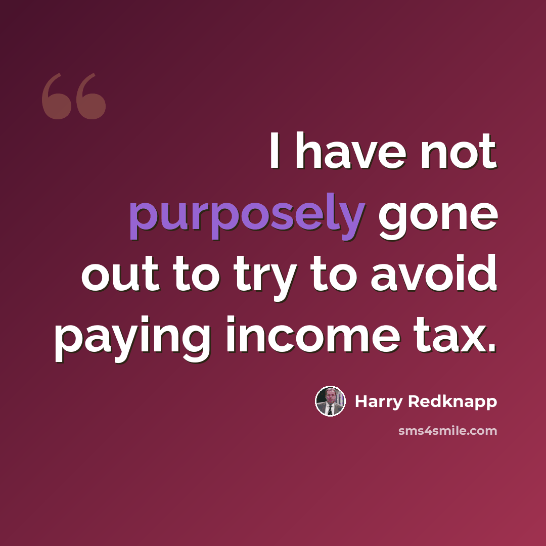 “I have not purposely gone out to try to avoid paying income tax.” quote by Harry Redknapp