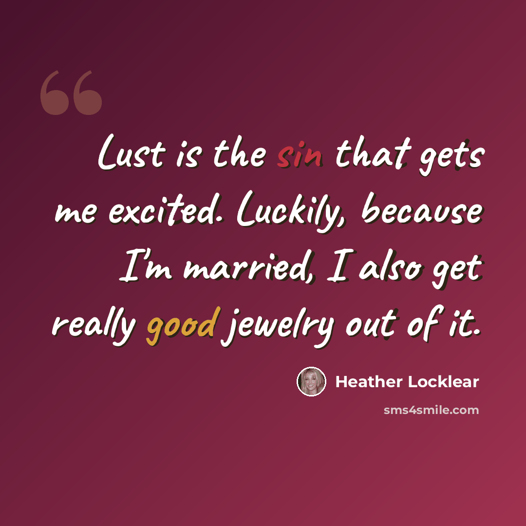 “Lust is the sin that gets me excited. Luckily, because I'm married, I also get really good jewelry out of it.” quote by Heather Locklear
