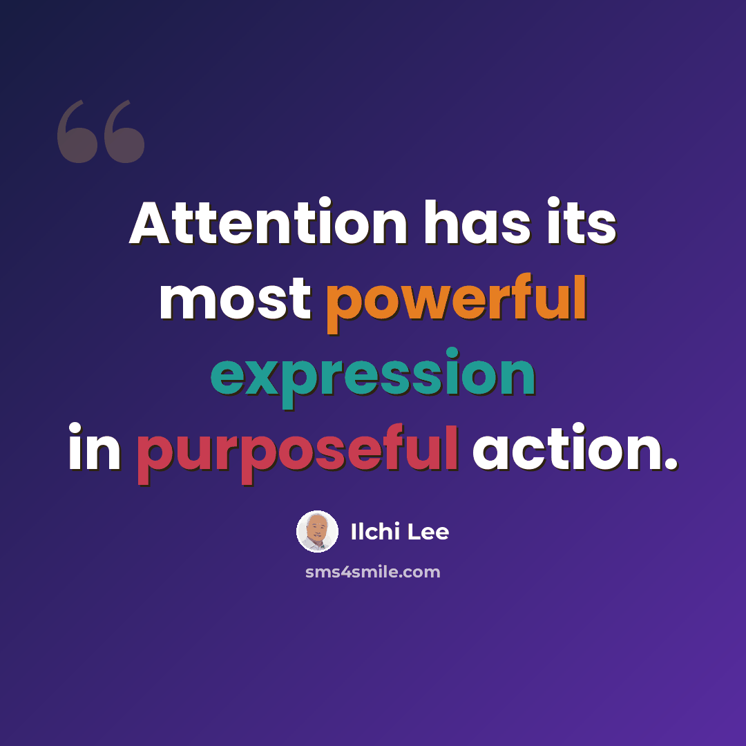 “Attention has its most powerful expression in purposeful action.” quote by Ilchi Lee