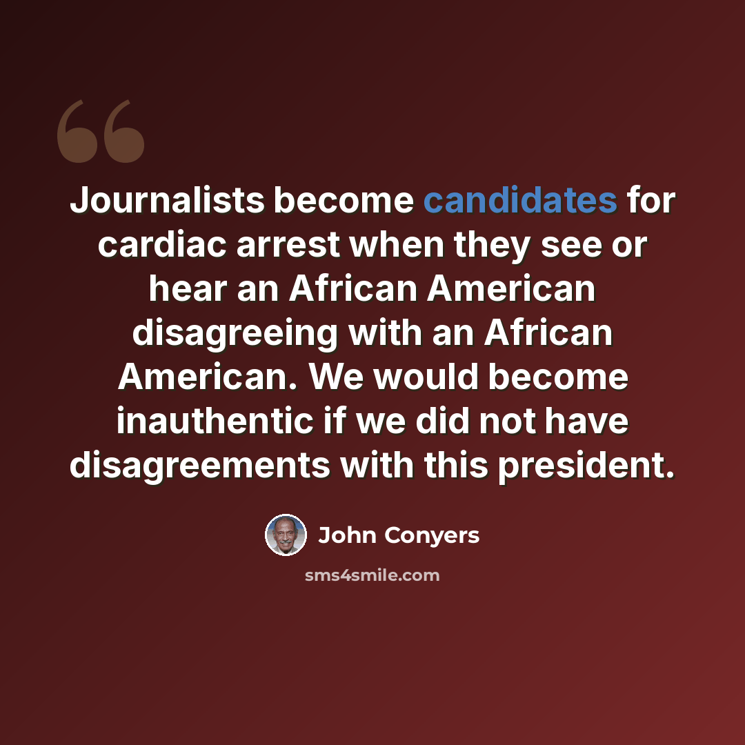 “Journalists become candidates for cardiac arrest when they see or hear an African American disagreeing with an African American. We would become inauthentic if we did not have disagreements with this president.” quote by John Conyers