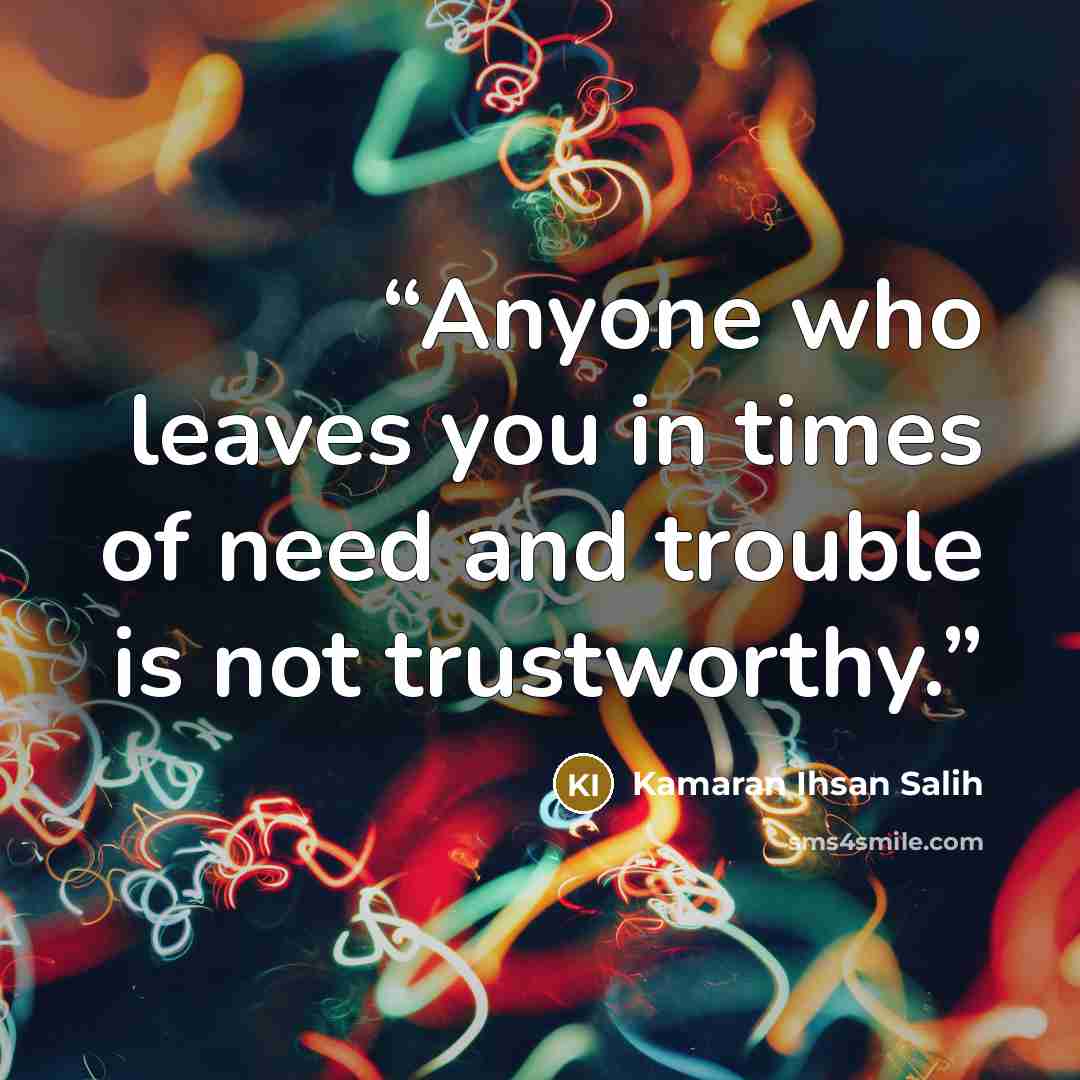 “Anyone who leaves you in times of need and trouble is not trustworthy.” quote by Kamaran Ihsan Salih