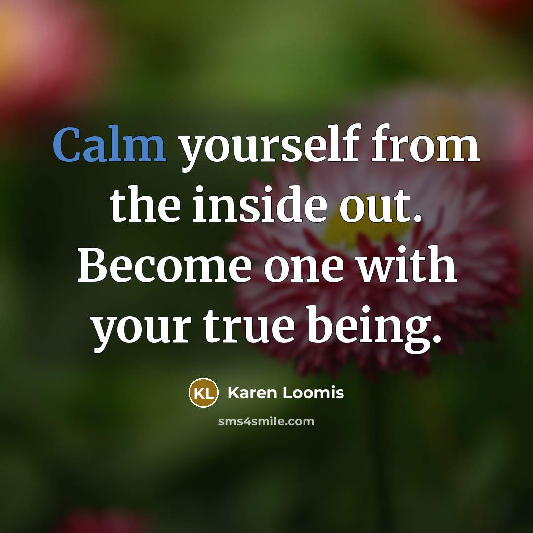 “Calm yourself from the inside out. Become one with your true being.” quote by Karen Loomis
