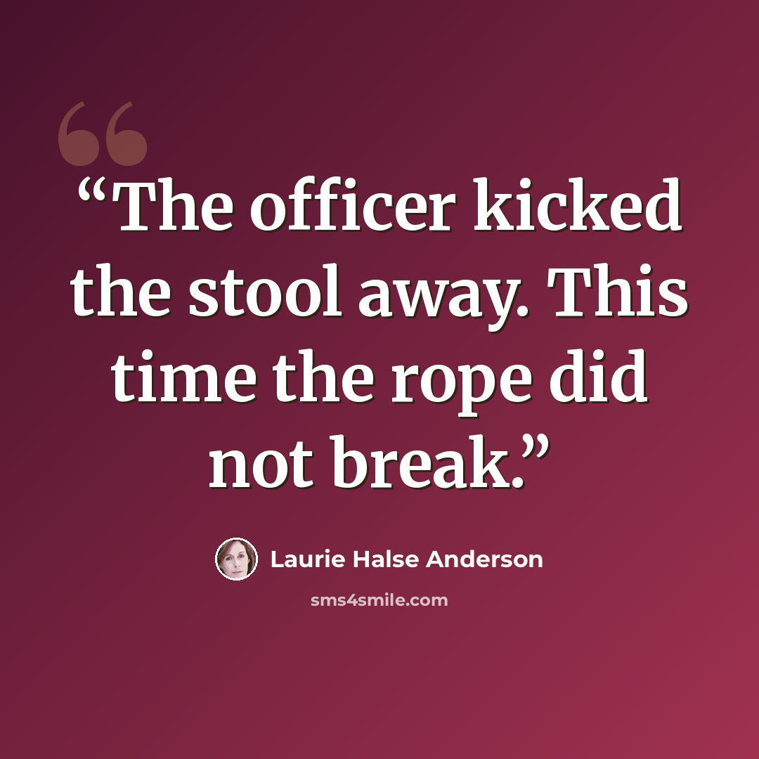 “The officer kicked the stool away. This time the rope did not break.” quote by Laurie Halse Anderson