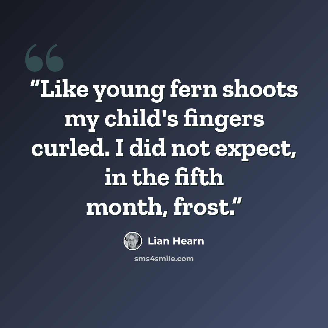 “Like young fern shoots my child's fingers curled. I did not expect, in the fifth month, frost.” quote by Lian Hearn