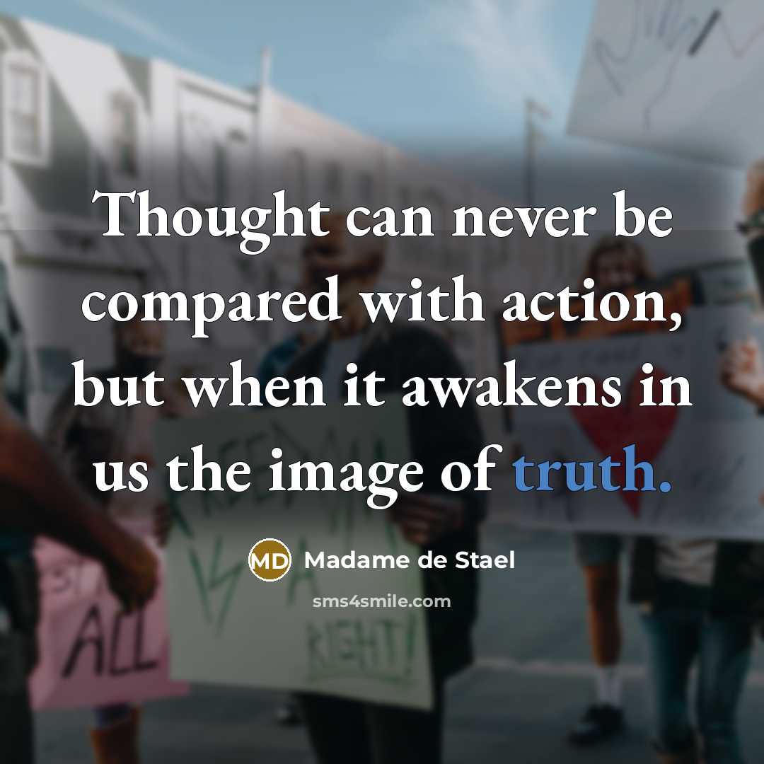 “Thought can never be compared with action, but when it awakens in us the image of truth.” quote by Madame de Stael