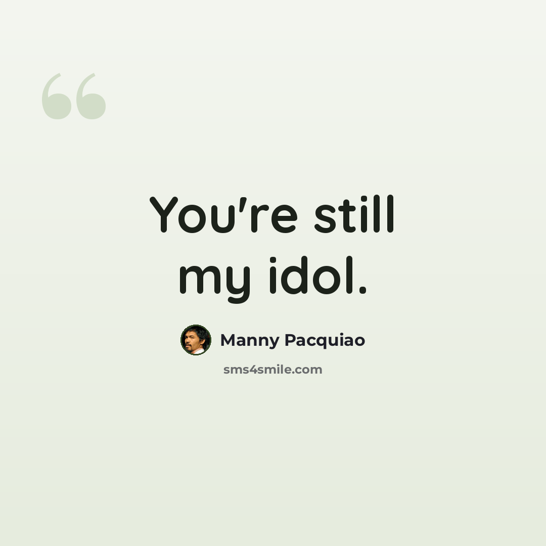 “You're still my idol.” quote by Manny Pacquiao