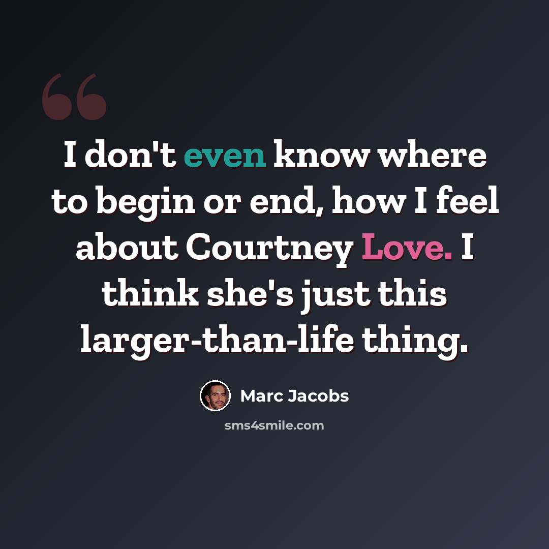 “I don't even know where to begin or end, how I feel about Courtney Love. I think she's just this larger-than-life thing.” quote by Marc Jacobs