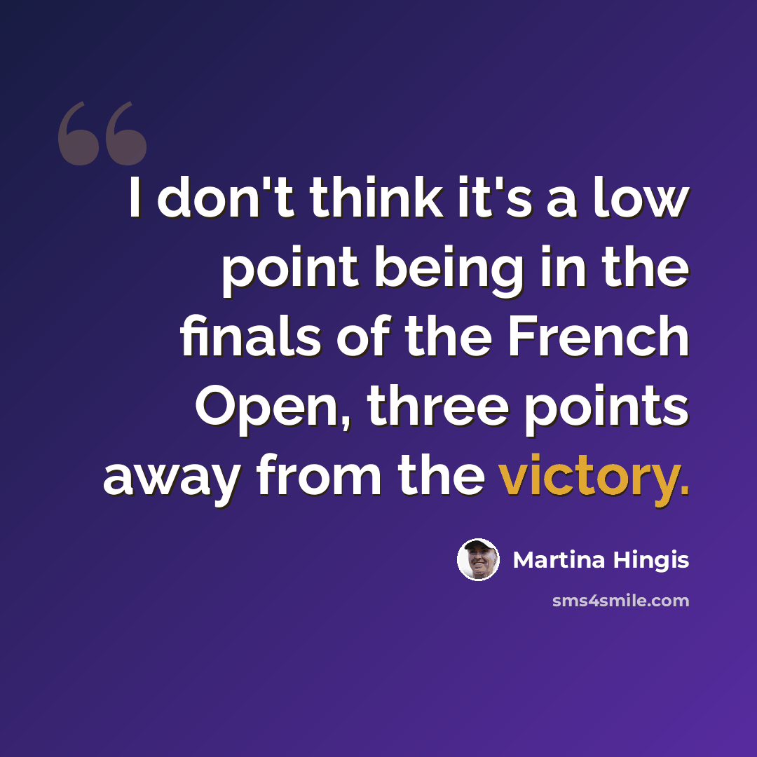 “I don't think it's a low point being in the finals of the French Open, three points away from the victory.” quote by Martina Hingis