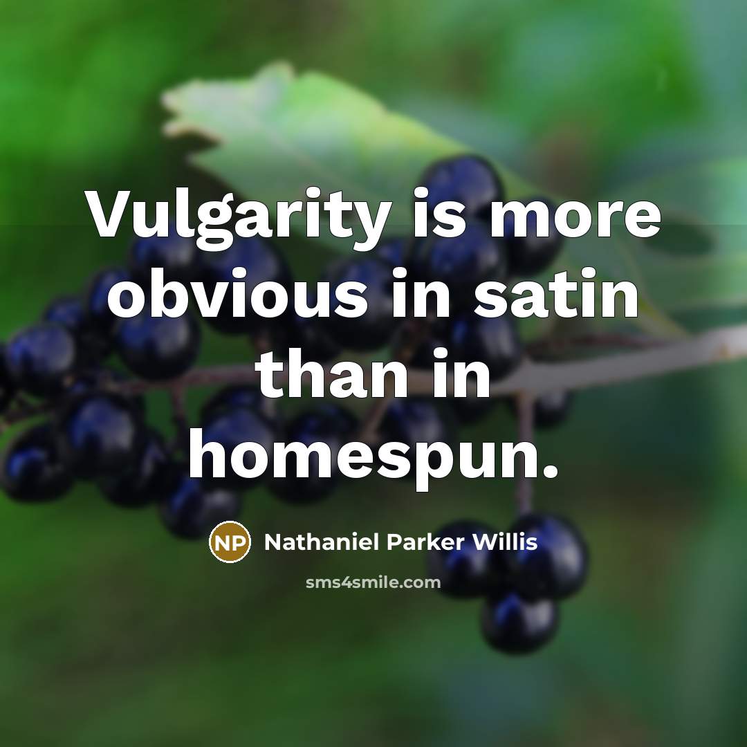 “Vulgarity is more obvious in satin than in homespun.” quote by Nathaniel Parker Willis