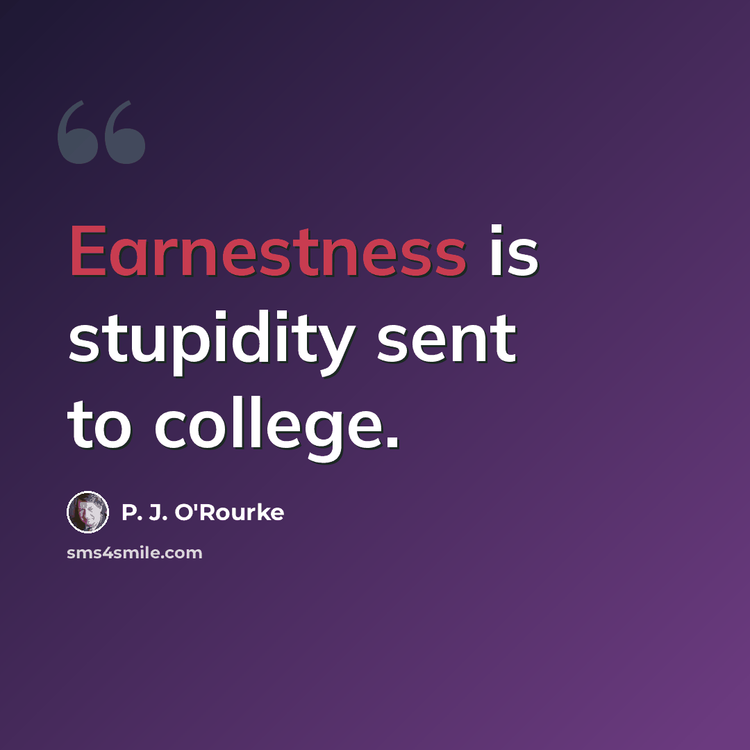 “Earnestness is stupidity sent to college.” quote by P. J. O'Rourke