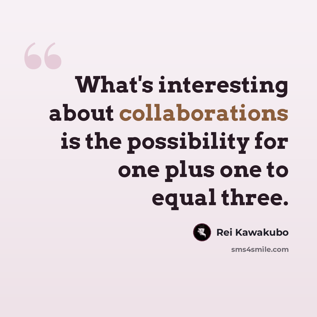 “What's interesting about collaborations is the possibility for one plus one to equal three.” quote by Rei Kawakubo