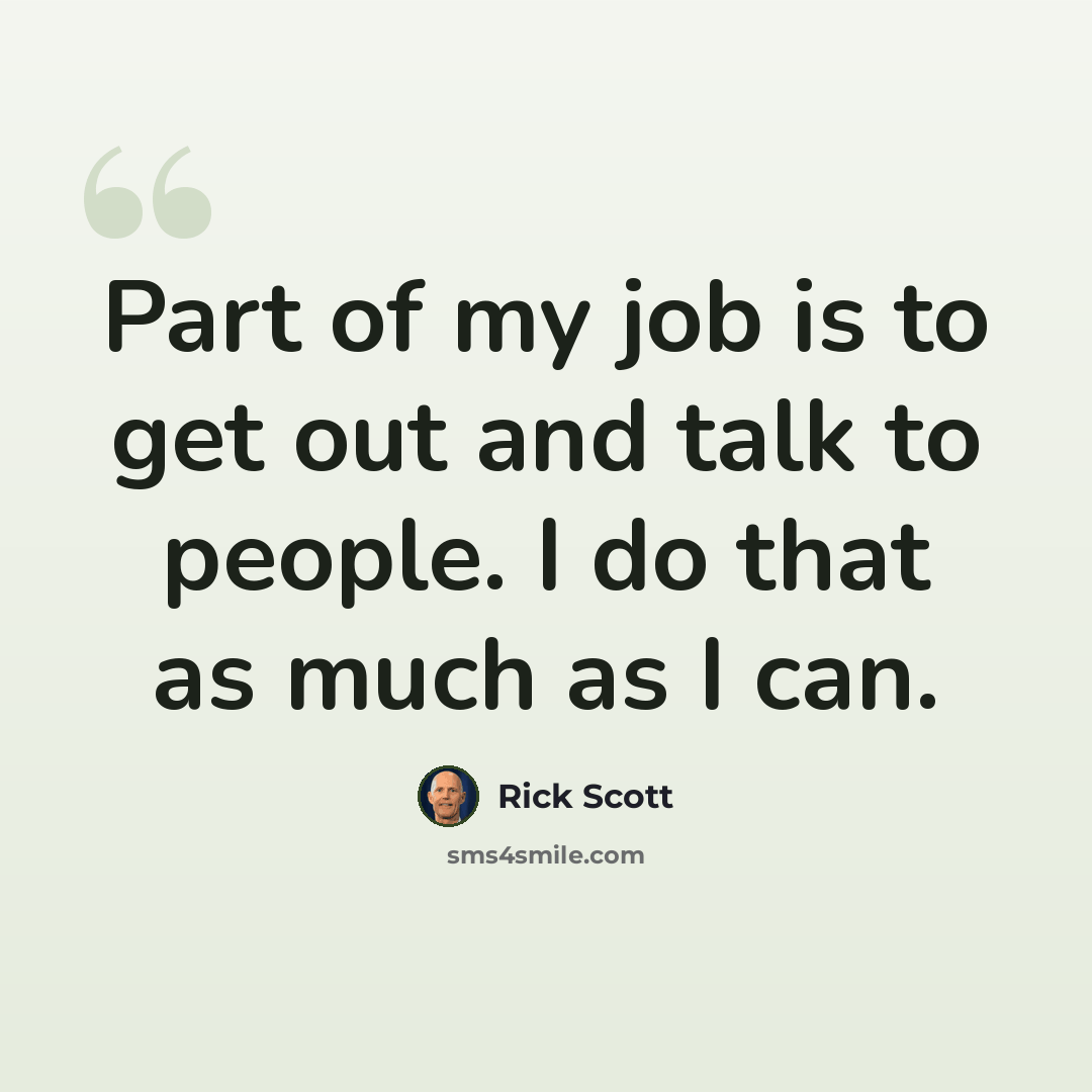 “Part of my job is to get out and talk to people. I do that as much as I can.” quote by Rick Scott