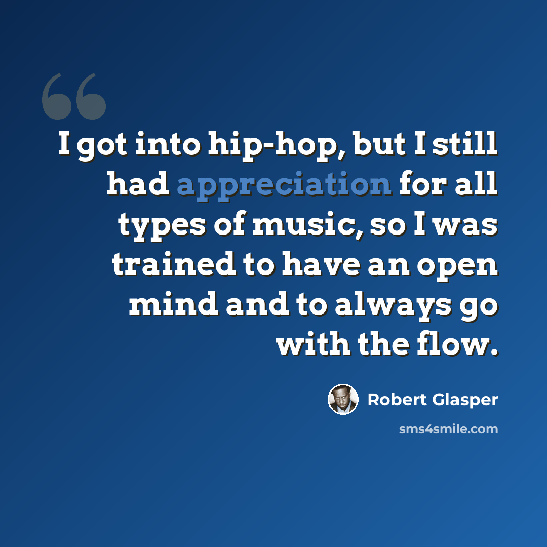 “I got into hip-hop, but I still had appreciation for all types of music, so I was trained to have an open mind and to always go with the flow.” quote by Robert Glasper