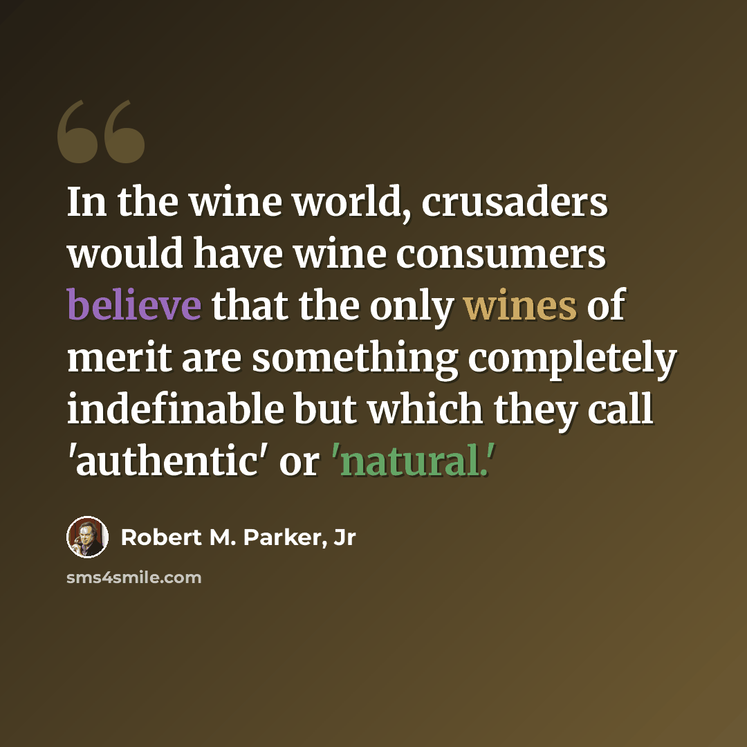 “In the wine world, crusaders would have wine consumers believe that the only wines of merit are something completely indefinable but which they call 'authentic' or 'natural.'” quote by Robert M. Parker, Jr