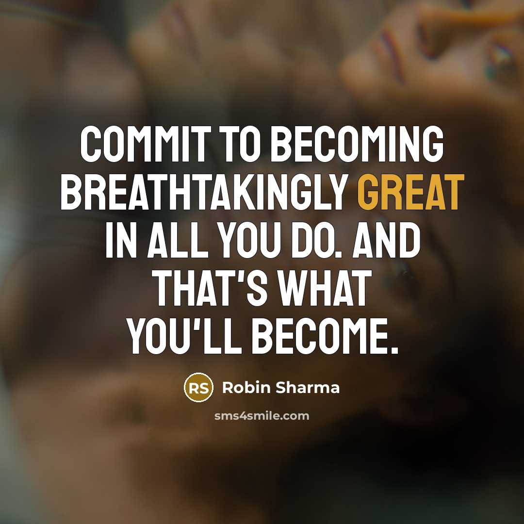 “Commit to becoming breathtakingly great in all you do. And that's what you'll become.” quote by Robin Sharma