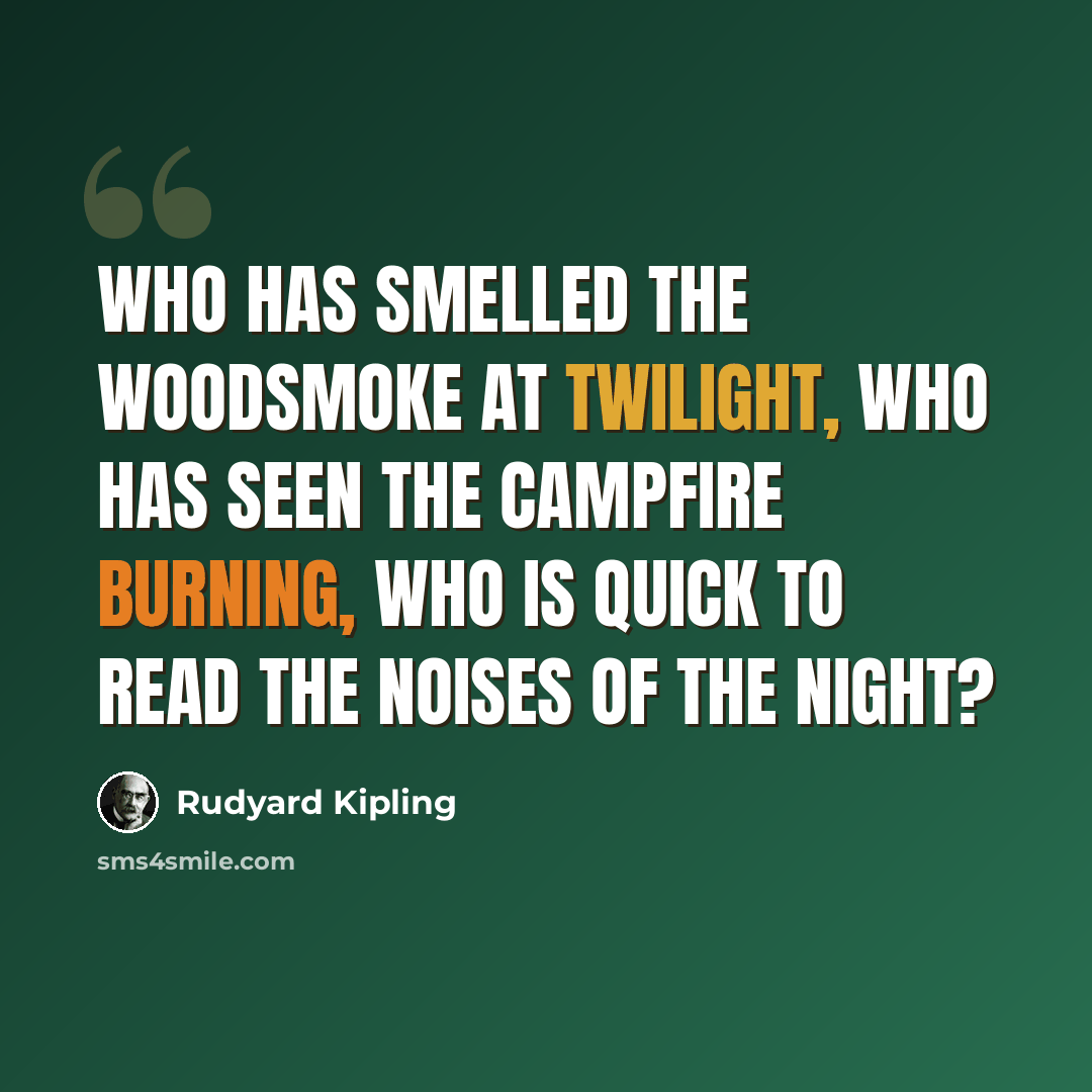 “Who has smelled the woodsmoke at twilight, who has seen the campfire burning, who is quick to read the noises of the night?” quote by Rudyard Kipling