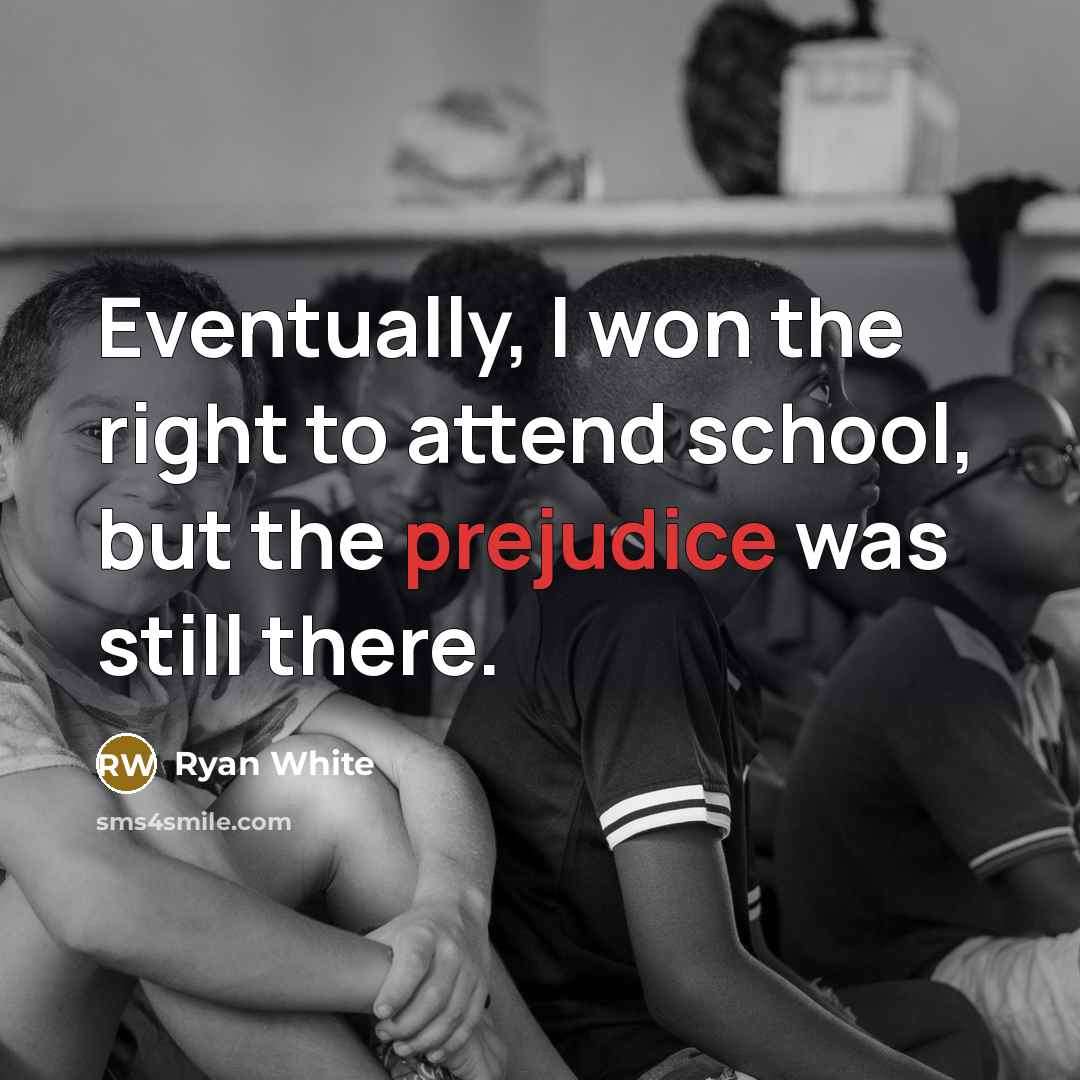 “Eventually, I won the right to attend school, but the prejudice was still there.” quote by Ryan White