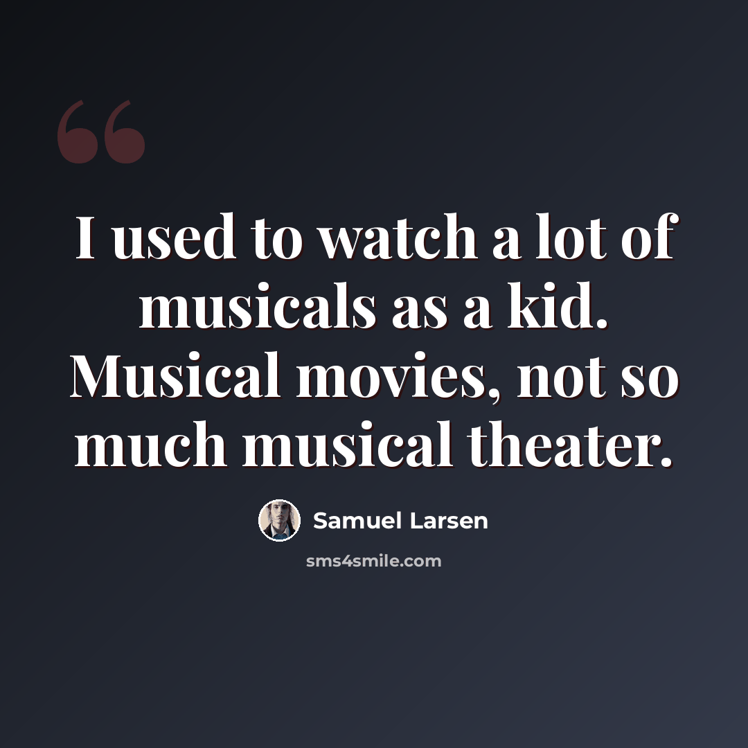 “I used to watch a lot of musicals as a kid. Musical movies, not so much musical theater.” quote by Samuel Larsen