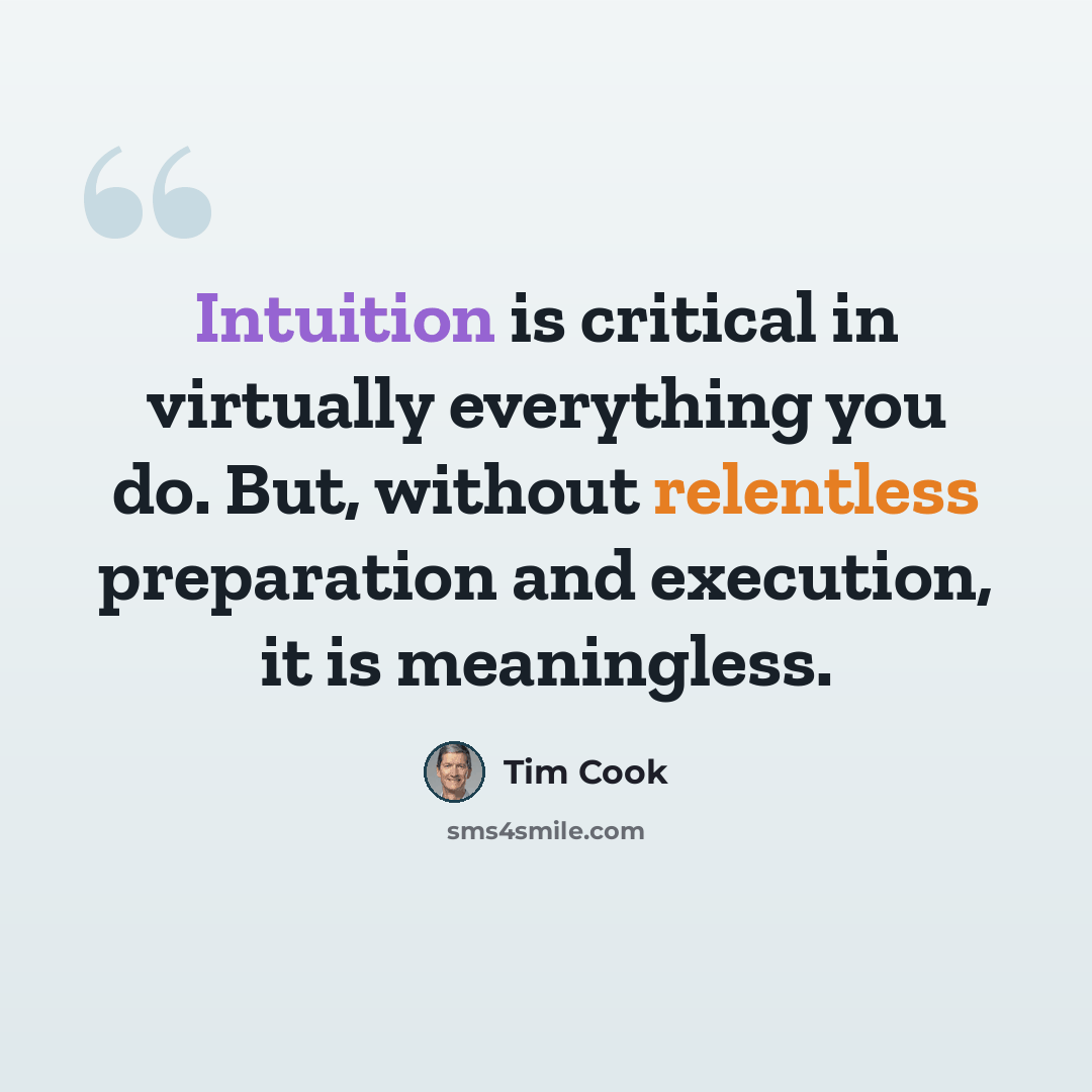 “Intuition is critical in virtually everything you do. But, without relentless preparation and execution, it is meaningless.” quote by Tim Cook