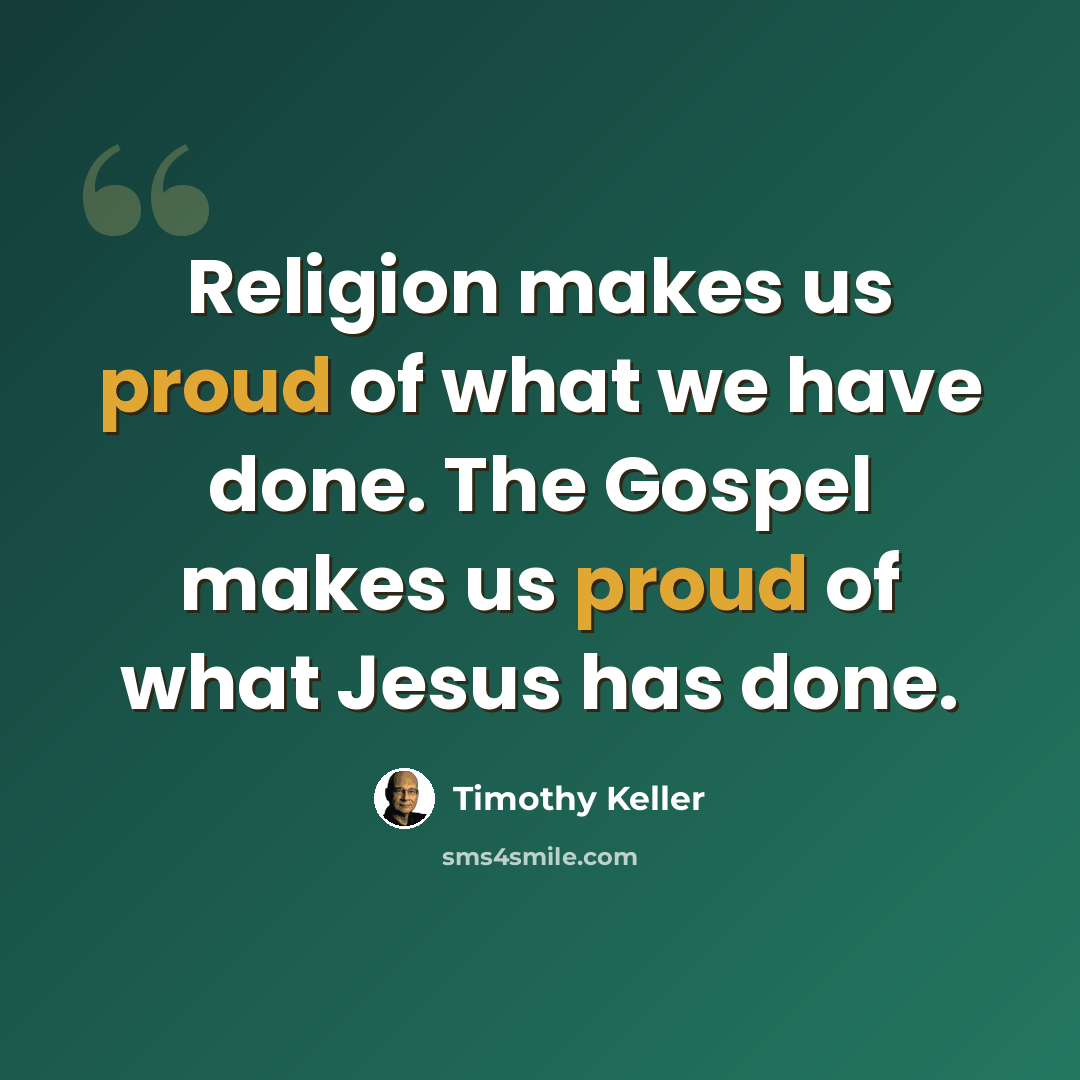 “Religion makes us proud of what we have done. The Gospel makes us proud of what Jesus has done.” quote by Timothy Keller